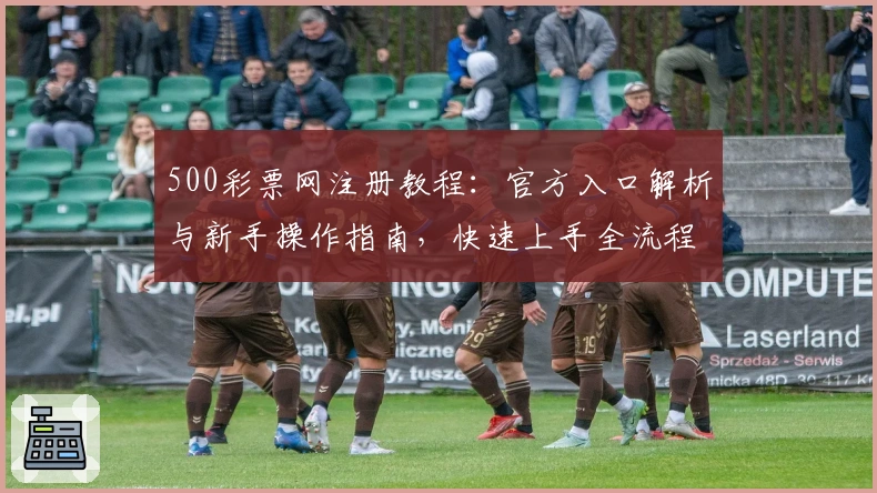 500彩票网注册教程：官方入口解析与新手操作指南，快速上手全流程详解