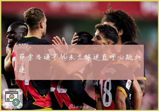 萨索洛逼平AC米兰球迷直呼心跳加速