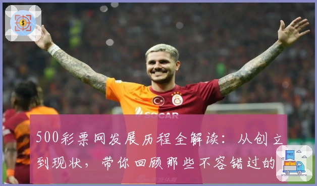500彩票网发展历程全解读：从创立到现状，带你回顾那些不容错过的故事