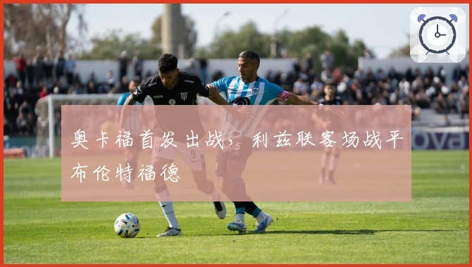 奥卡福首发出战，利兹联客场战平布伦特福德