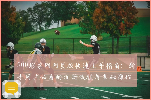 500彩票网网页版快速上手指南：新手用户必看的注册流程与基础操作说明