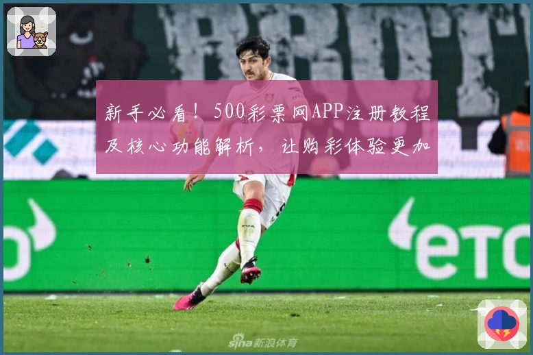 新手必看！500彩票网APP注册教程及核心功能解析，让购彩体验更加智能便捷