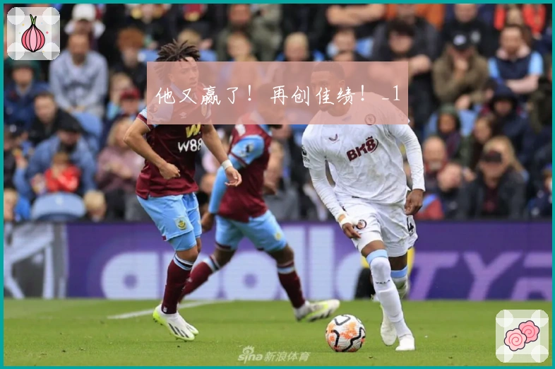 他又赢了！再创佳绩！_1