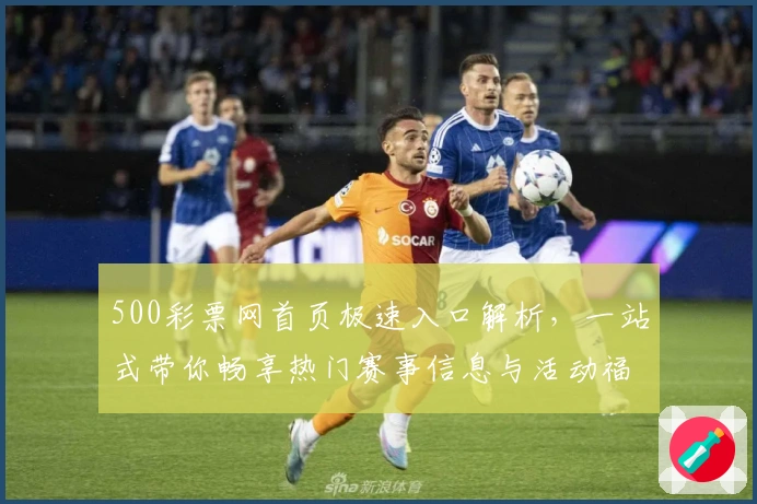 500彩票网首页极速入口解析，一站式带你畅享热门赛事信息与活动福利
