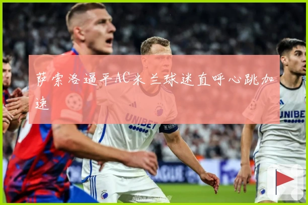 萨索洛逼平AC米兰球迷直呼心跳加速