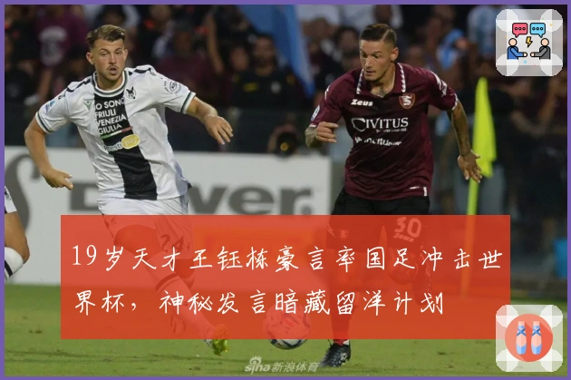19岁天才王钰栋豪言率国足冲击世界杯，神秘发言暗藏留洋计划