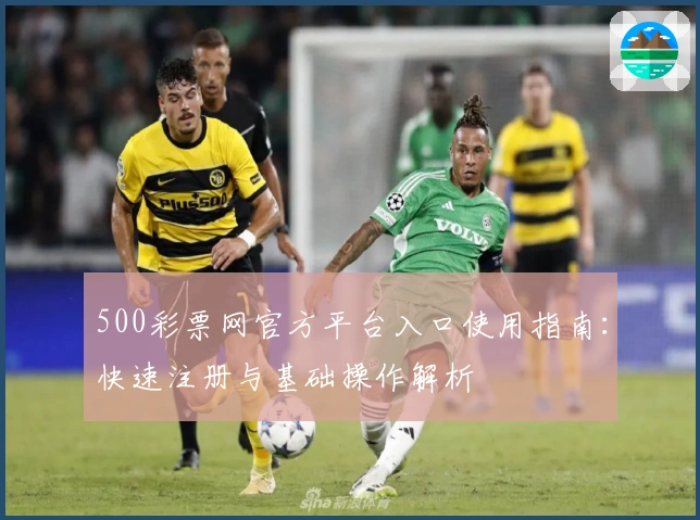 500彩票网官方平台入口使用指南：快速注册与基础操作解析