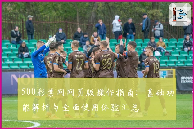 500彩票网网页版操作指南:基础功能解析与全面使用体验汇总