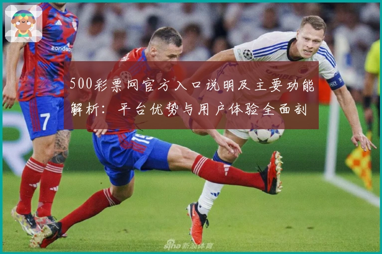 500彩票网官方入口说明及主要功能解析：平台优势与用户体验全面剖析